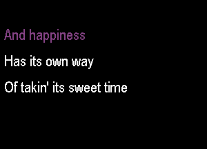 And happiness

Has its own way

Of takin' its sweet time