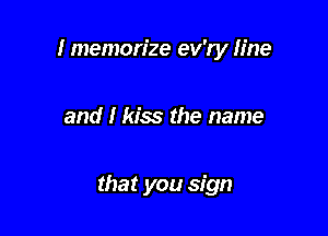 I memorize ev'ry Iine

and I kiss the name

that you sign