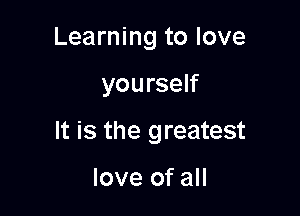 Learning to love

yourself

It is the greatest

love of all