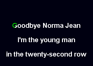 goodbye Norma Jean

I'm the young man

in the twenty-second row