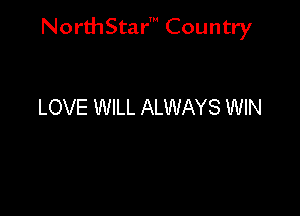 NorthStar' Country

LOVE WILL ALWAYS WIN