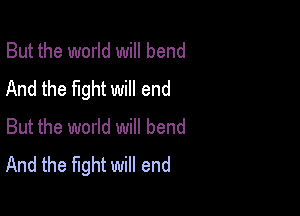 But the world will bend
And the fight will end

But the world will bend
And the fight will end