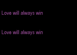 Love will always win

Love will always win