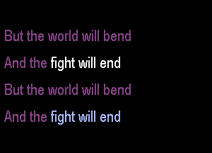 But the world will bend
And the fight will end

But the world will bend
And the fight will end