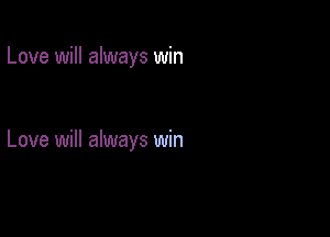 Love will always win

Love will always win