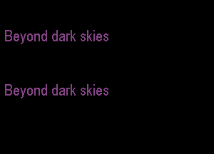 Beyond dark skies

Beyond dark skies