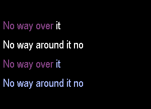 No way over it
No way around it no

No way over it

No way around it no