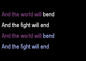 And the world will bend
And the fight will end

And the world will bend
And the fight will end