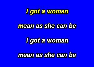 I got a woman

mean as she can be

I got a woman

mean as she can be