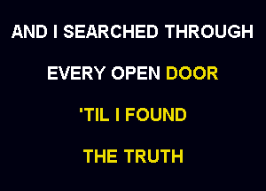 AND I SEARCHED THROUGH

EVERY OPEN DOOR

'TIL I FOUND

THE TRUTH