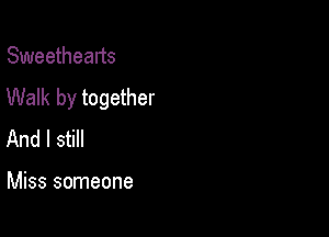 Sweethearts
Walk by together

And I still

Miss someone