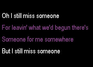 Oh I still miss someone

For leavin' what we'd begun there's

Someone for me somewhere

But I still miss someone