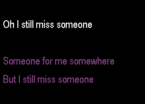 Oh I still miss someone

Someone for me somewhere

But I still miss someone