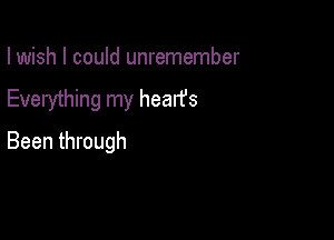 I wish I could unremember
Everything my hearfs

Been through