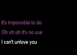 lfs impossible to do

Oh oh oh ifs no use

I can't unlove you