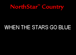 NorthStar' Country

WHEN THE STARS GO BLUE
