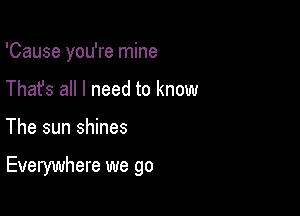 'Cause you're mine
Thafs all I need to know

The sun shines

Everywhere we go