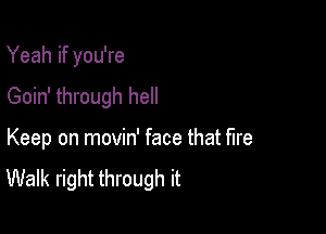 Yeah if you're

Goin' through hell
Keep on movin' face that fire
Walk right through it