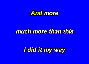 And more

much more than this

and every highway