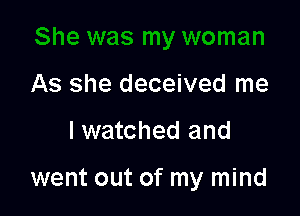 As she deceived me

I watched and

went out of my mind