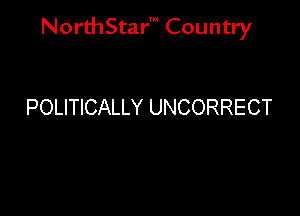 NorthStar' Country

POLITICALLY UNCORRECT