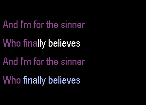 And I'm for the sinner
Who finally believes

And I'm for the sinner

Who finally believes