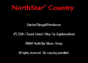 NorthStar' Country

SatcherlSteagalllHenderson

(?)EMIISmMIdWIMopUpMW

emu NorthStar Music Group

All rights reserved No copying permithed