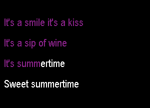Ifs a smile ifs a kiss

lfs a sip of wine

It's summenime

Sweet summertime