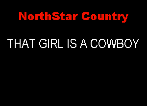 NorthStar Country

THAT GIRL IS A COWBOY