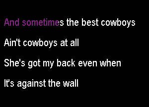 And sometimes the best cowboys

Ain't cowboys at all

She's got my back even when

lfs against the wall