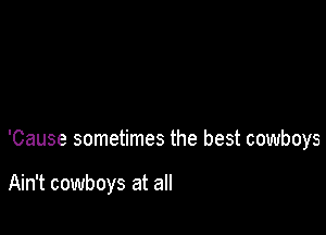 'Cause sometimes the best cowboys

Ain't cowboys at all