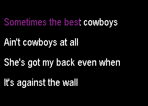 Sometimes the best cowboys

Ain't cowboys at all
She's got my back even when

lfs against the wall