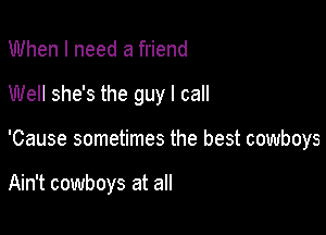 When I need a friend
Well she's the guy I call

'Cause sometimes the best cowboys

Ain't cowboys at all