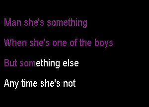 Man she's something

When she's one of the boys

But something else

Any time she's not