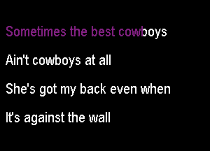 Sometimes the best cowboys

Ain't cowboys at all
She's got my back even when

lfs against the wall