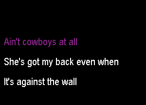 Ain't cowboys at all

She's got my back even when

lfs against the wall