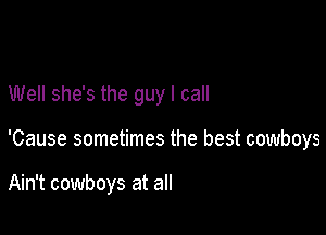 Well she's the guy I call

'Cause sometimes the best cowboys

Ain't cowboys at all