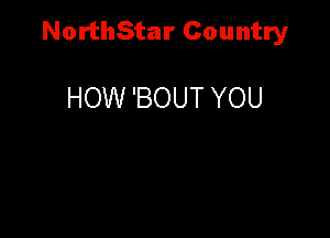 NorthStar Country

HOW 'BOUT YOU