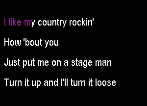 I like my country rockin'
How 'bout you

Just put me on a stage man

Turn it up and I'll turn it loose