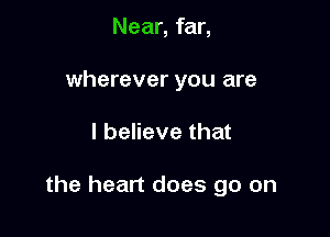 Near, far,
wherever you are

I believe that

the heart does go on