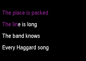The place is packed
The line is long

The band knows

Every Haggard song