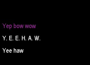 Yep bow wow

Y. E. E. H. A. W.

Yee haw