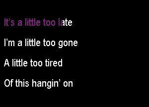 Ifs a little too late

Pm a little too gone

A little too tired

Of this hangin' on