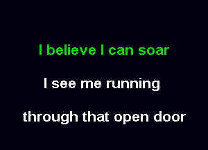 I believe I can soar

I see me running

through that open door