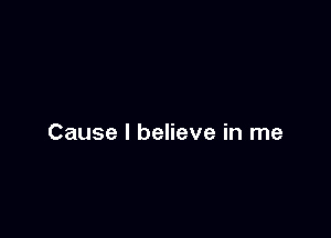 Cause I believe in me