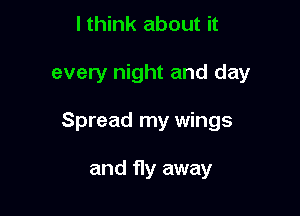 I think about it

every night and day

Spread my wings

and fly away