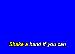 Shake a hand if you can