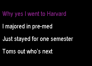 Why yes I went to Harvard

I majored in pre-med

Just stayed for one semester

Toms out who's next