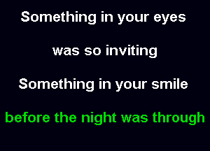 Something in your eyes
was so inviting
Something in your smile

before the night was through