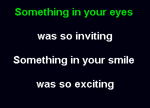 Something in your eyes

was so inviting

Something in your smile

was so exciting